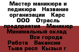 Мастер маникюра и педикюра › Название организации ­ Карс, ООО › Отрасль предприятия ­ Маникюр › Минимальный оклад ­ 50 000 - Все города Работа » Вакансии   . Тыва респ.,Кызыл г.